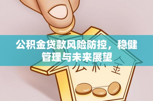 花莲公积金贷款风险防控，稳健管理与未来展望
