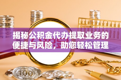 花莲揭秘公积金代办提取业务的便捷与风险，助您轻松管理财务