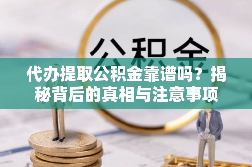 花莲代办提取公积金靠谱吗？揭秘背后的真相与注意事项