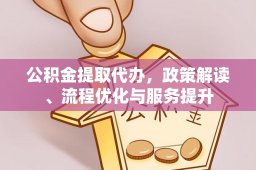 花莲公积金提取代办，政策解读、流程优化与服务提升