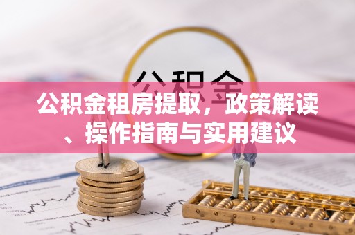 花莲公积金租房提取，政策解读、操作指南与实用建议