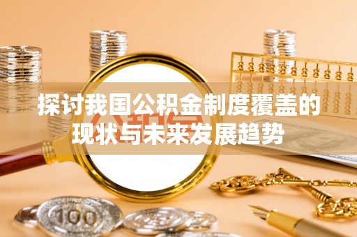 花莲探讨我国公积金制度覆盖的现状与未来发展趋势
