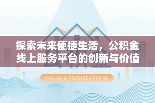 花莲探索未来便捷生活，公积金线上服务平台的创新与价值