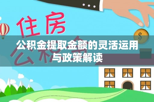 花莲公积金提取金额的灵活运用与政策解读