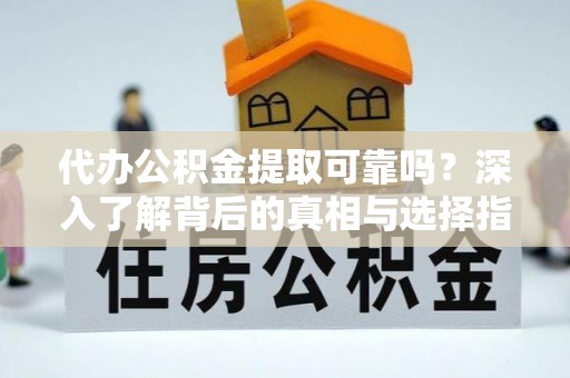 花莲代办公积金提取可靠吗？深入了解背后的真相与选择指南