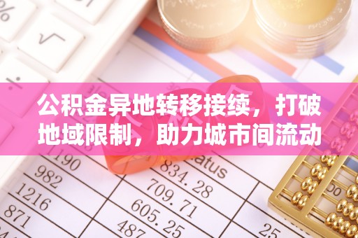 花莲公积金异地转移接续，打破地域限制，助力城市间流动新趋势