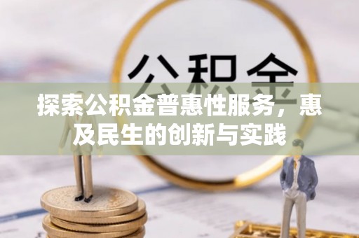 花莲探索公积金普惠性服务，惠及民生的创新与实践