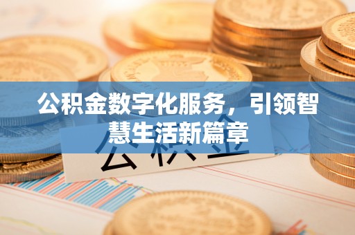花莲公积金数字化服务，引领智慧生活新篇章