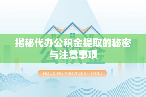 花莲揭秘代办公积金提取的秘密与注意事项