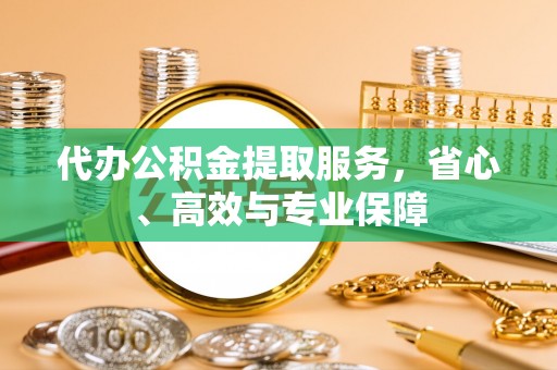 花莲代办公积金提取服务，省心、高效与专业保障