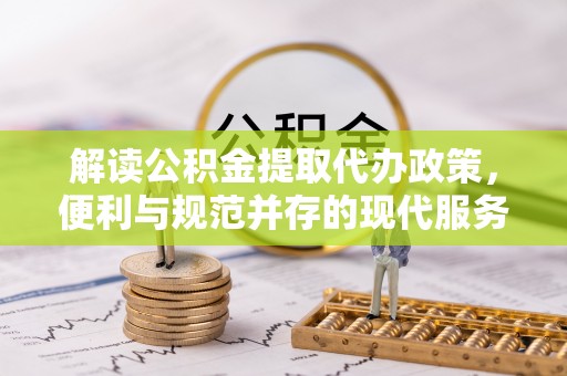花莲解读公积金提取代办政策，便利与规范并存的现代服务
