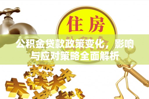 花莲公积金贷款政策变化，影响与应对策略全面解析