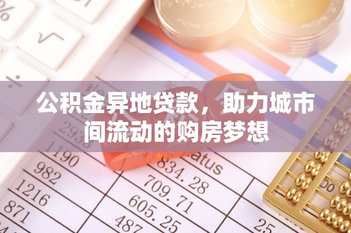 花莲公积金异地贷款，助力城市间流动的购房梦想
