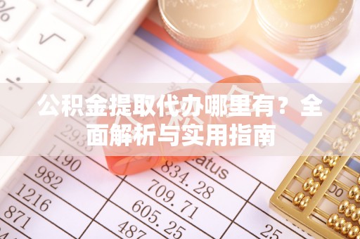 花莲公积金提取代办哪里有？全面解析与实用指南