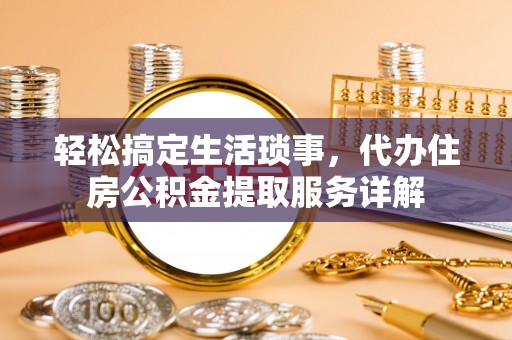 花莲轻松搞定生活琐事，代办住房公积金提取服务详解