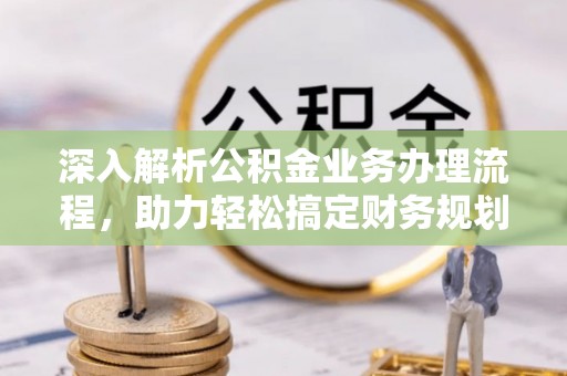 花莲深入解析公积金业务办理流程，助力轻松搞定财务规划