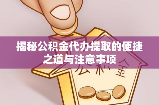 花莲揭秘公积金代办提取的便捷之道与注意事项