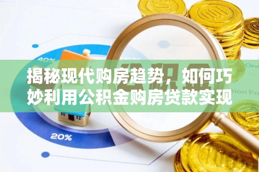 花莲揭秘现代购房趋势，如何巧妙利用公积金购房贷款实现置业梦想