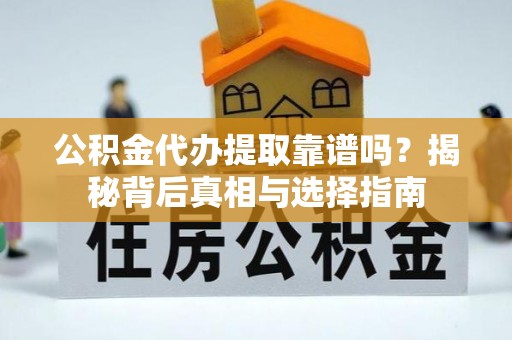花莲公积金代办提取靠谱吗？揭秘背后真相与选择指南