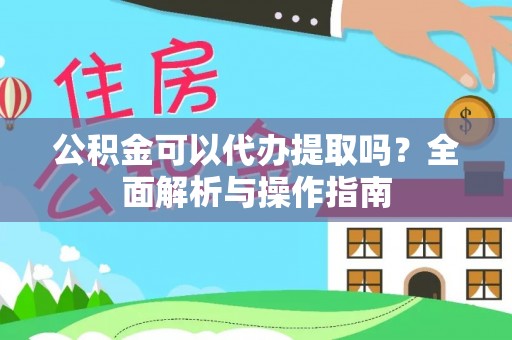 花莲公积金可以代办提取吗？全面解析与操作指南