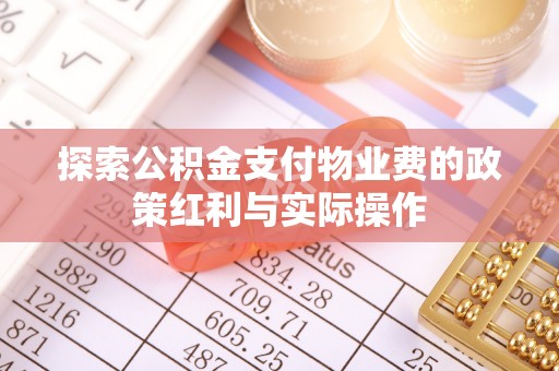 花莲探索公积金支付物业费的政策红利与实际操作
