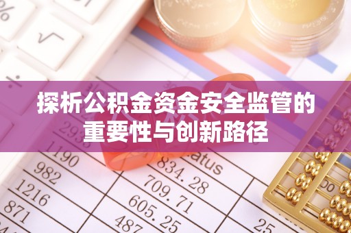 花莲探析公积金资金安全监管的重要性与创新路径