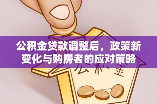 花莲公积金贷款调整后，政策新变化与购房者的应对策略
