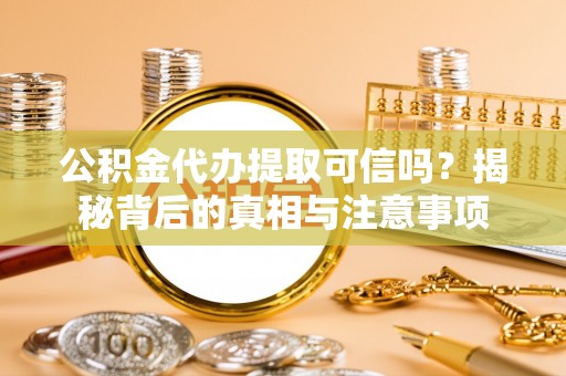 花莲公积金代办提取可信吗？揭秘背后的真相与注意事项