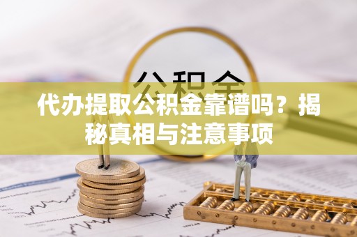 花莲代办提取公积金靠谱吗？揭秘真相与注意事项
