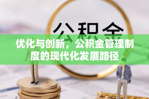 花莲优化与创新，公积金管理制度的现代化发展路径
