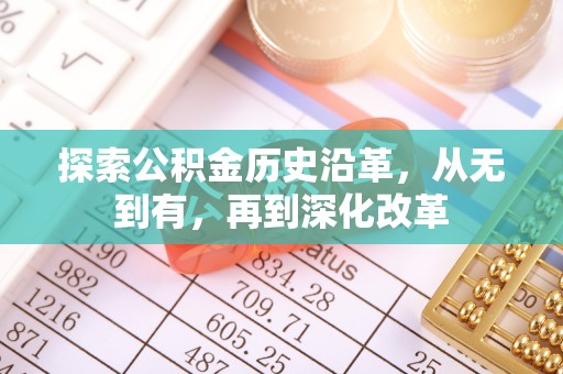 花莲探索公积金历史沿革，从无到有，再到深化改革