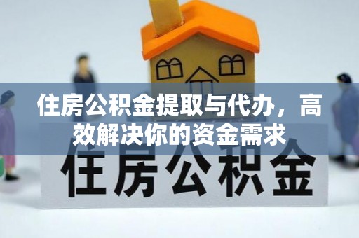 花莲住房公积金提取与代办，高效解决你的资金需求