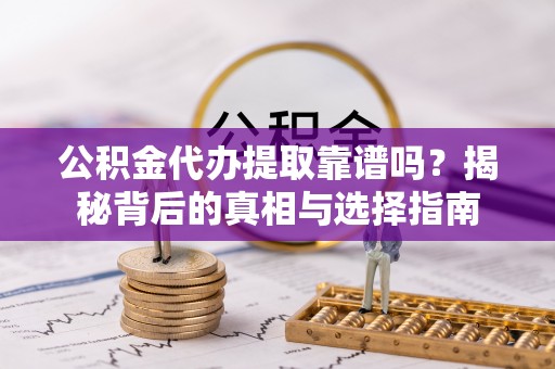 花莲公积金代办提取靠谱吗？揭秘背后的真相与选择指南