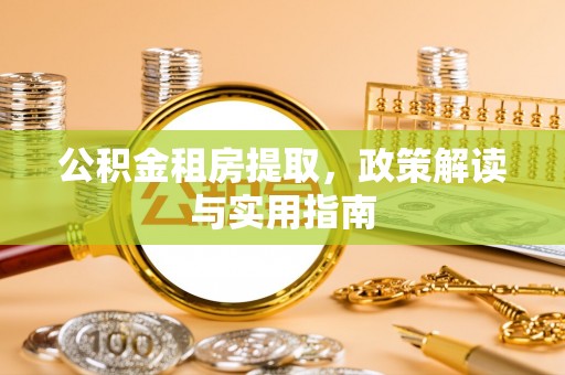 花莲公积金租房提取，政策解读与实用指南