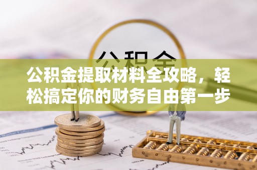 花莲公积金提取材料全攻略，轻松搞定你的财务自由第一步