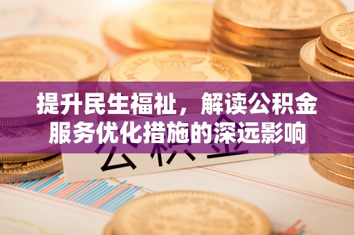 花莲提升民生福祉，解读公积金服务优化措施的深远影响