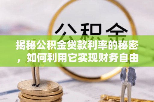 花莲揭秘公积金贷款利率的秘密，如何利用它实现财务自由？