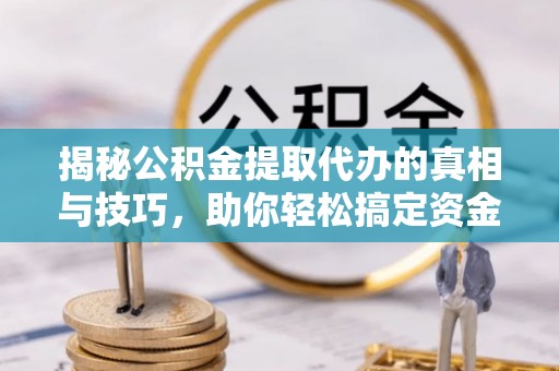 花莲揭秘公积金提取代办的真相与技巧，助你轻松搞定资金流动问题