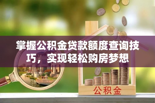 花莲掌握公积金贷款额度查询技巧，实现轻松购房梦想