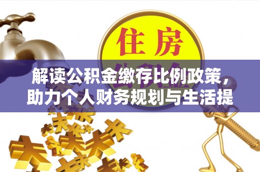花莲解读公积金缴存比例政策，助力个人财务规划与生活提升