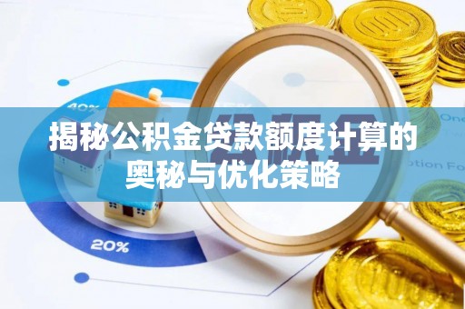 花莲揭秘公积金贷款额度计算的奥秘与优化策略