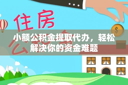花莲小额公积金提取代办，轻松解决你的资金难题