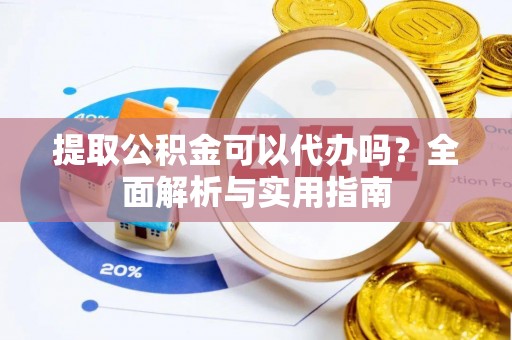 花莲提取公积金可以代办吗？全面解析与实用指南