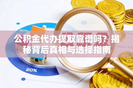 花莲公积金代办提取靠谱吗？揭秘背后真相与选择指南
