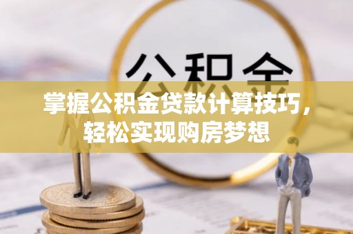 花莲掌握公积金贷款计算技巧，轻松实现购房梦想