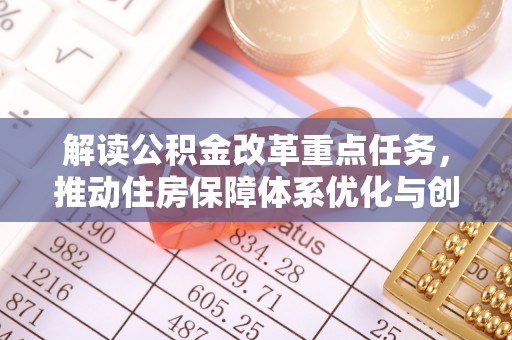 花莲解读公积金改革重点任务，推动住房保障体系优化与创新