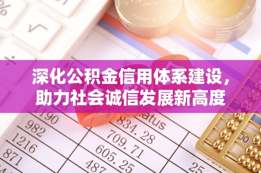 花莲深化公积金信用体系建设，助力社会诚信发展新高度