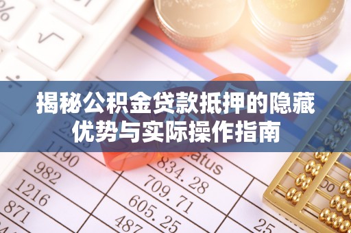 花莲揭秘公积金贷款抵押的隐藏优势与实际操作指南