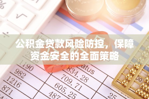 花莲公积金贷款风险防控，保障资金安全的全面策略