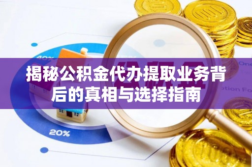 花莲揭秘公积金代办提取业务背后的真相与选择指南